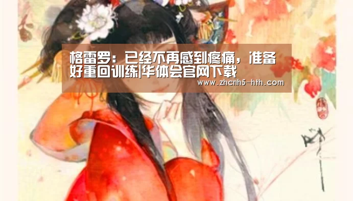 格雷罗：已经不再感到疼痛，准备好重回训练|华体会官网下载